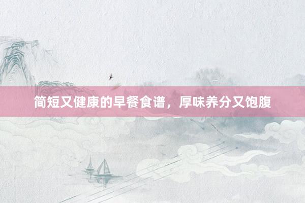 简短又健康的早餐食谱，厚味养分又饱腹
