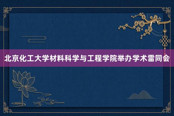 北京化工大学材料科学与工程学院举办学术雷同会