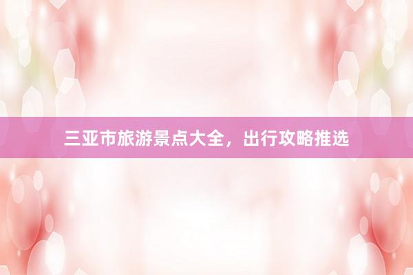 三亚市旅游景点大全，出行攻略推选