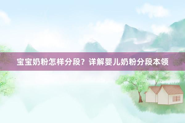 宝宝奶粉怎样分段？详解婴儿奶粉分段本领