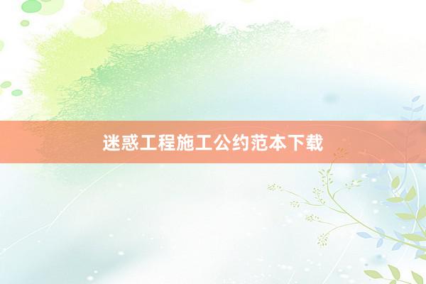 迷惑工程施工公约范本下载