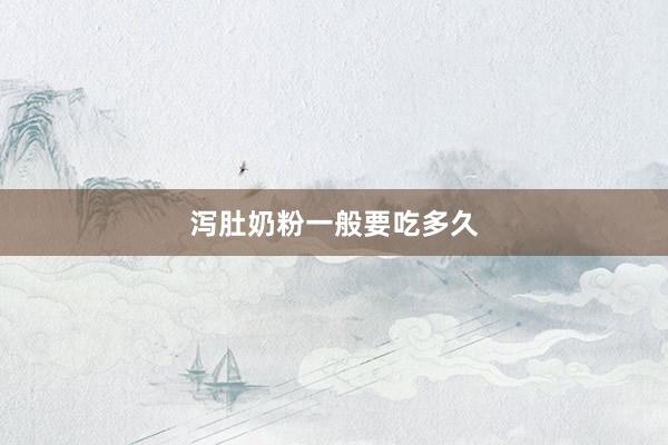 泻肚奶粉一般要吃多久