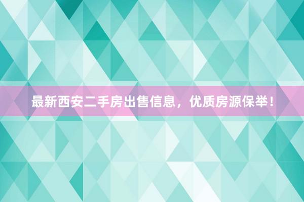 最新西安二手房出售信息，优质房源保举！