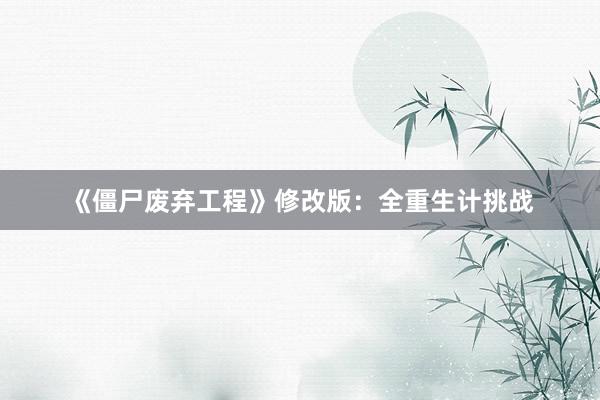 《僵尸废弃工程》修改版：全重生计挑战