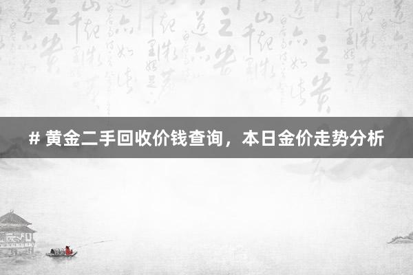 # 黄金二手回收价钱查询，本日金价走势分析