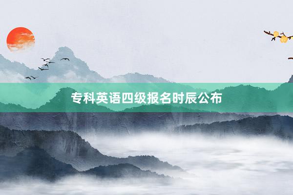 专科英语四级报名时辰公布