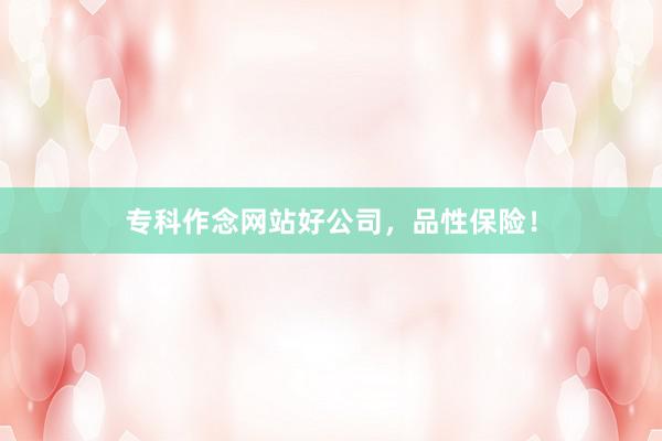 专科作念网站好公司，品性保险！