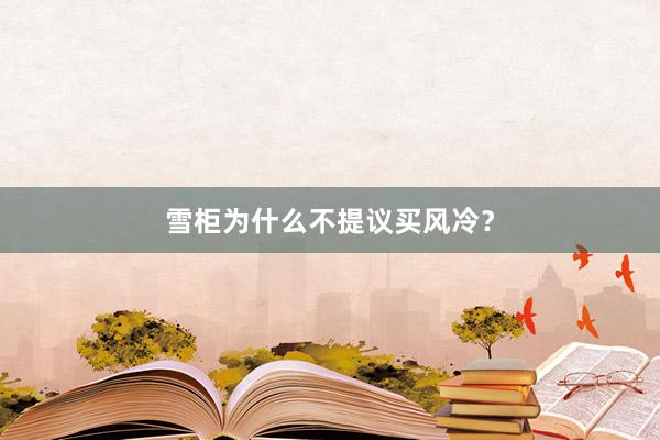 雪柜为什么不提议买风冷？