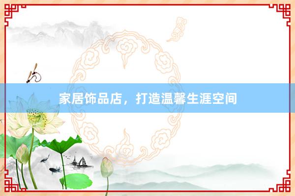 家居饰品店，打造温馨生涯空间