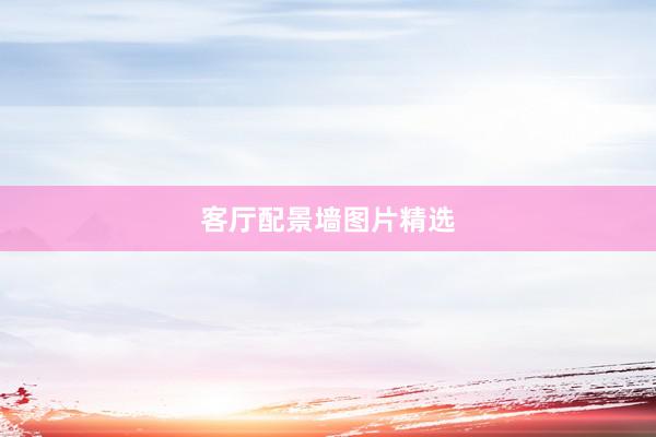 客厅配景墙图片精选