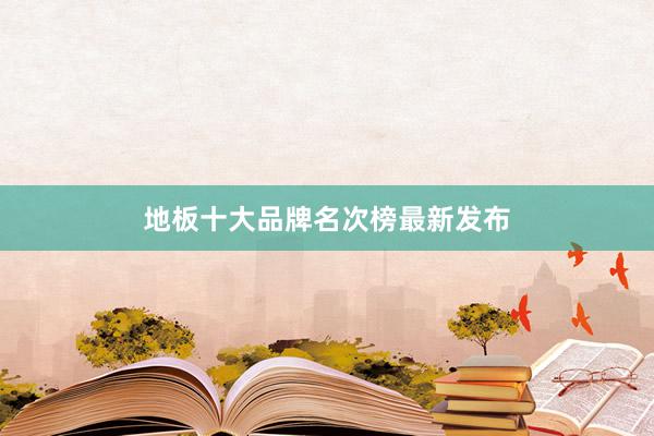 地板十大品牌名次榜最新发布