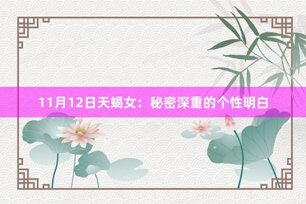 11月12日天蝎女：秘密深重的个性明白