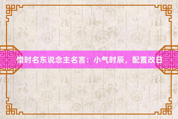 惜时名东说念主名言：小气时辰，配置改日
