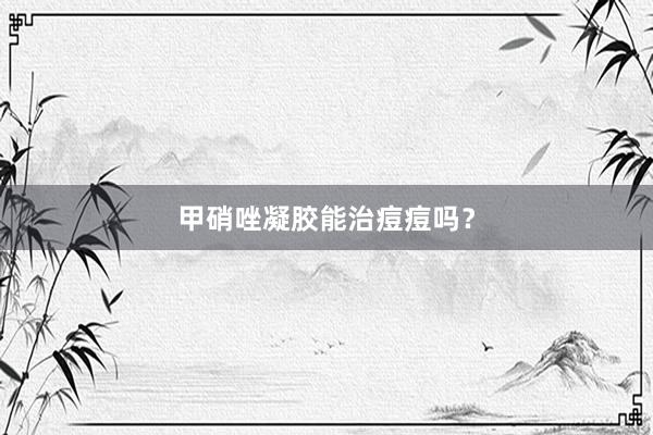 甲硝唑凝胶能治痘痘吗？