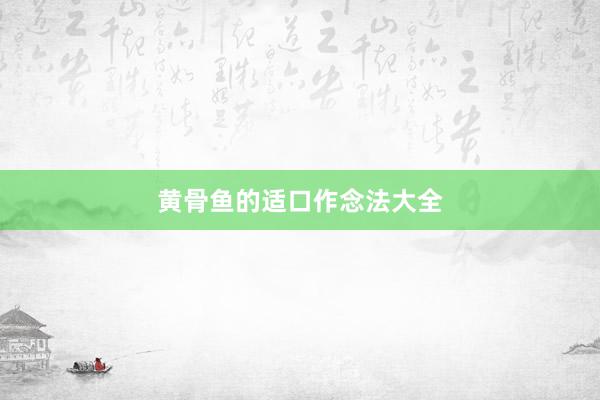 黄骨鱼的适口作念法大全