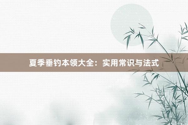 夏季垂钓本领大全：实用常识与法式