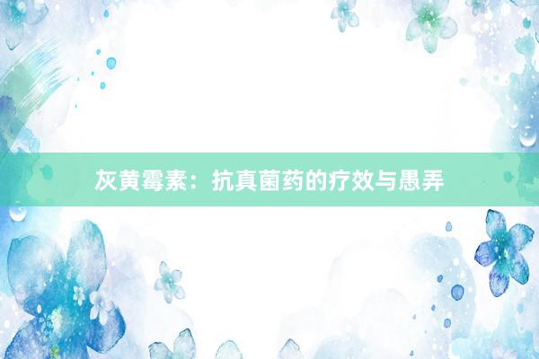 灰黄霉素：抗真菌药的疗效与愚弄
